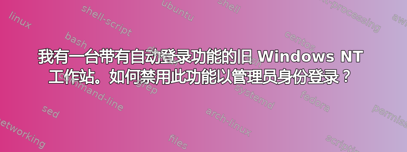 我有一台带有自动登录功能的旧 Windows NT 工作站。如何禁用此功能以管理员身份登录？