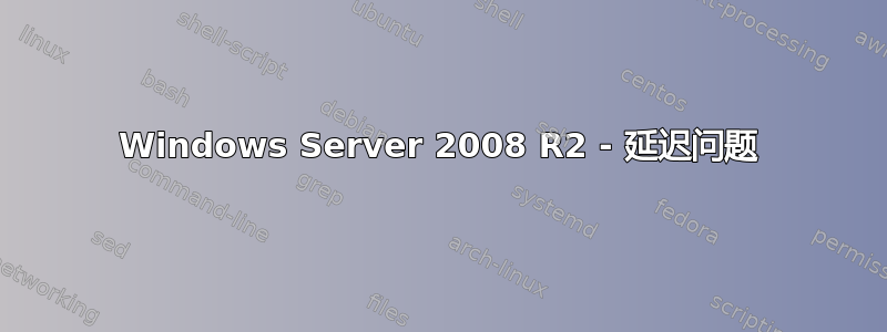 Windows Server 2008 R2 - 延迟问题