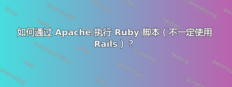 如何通过 Apache 执行 Ruby 脚本（不一定使用 Rails）？