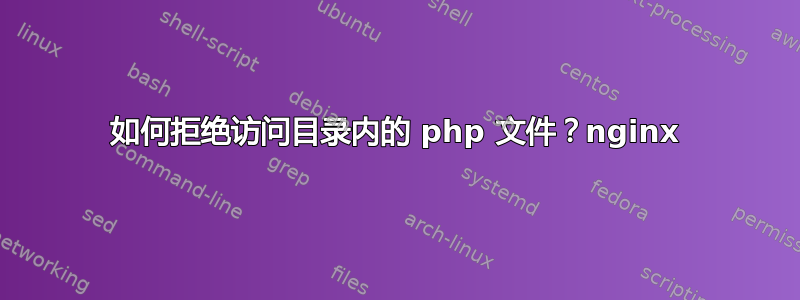 如何拒绝访问目录内的 php 文件？nginx