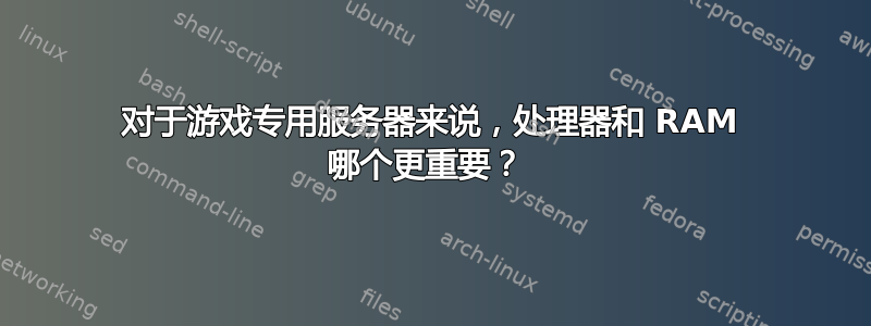 对于游戏专用服务器来说，处理器和 RAM 哪个更重要？ 