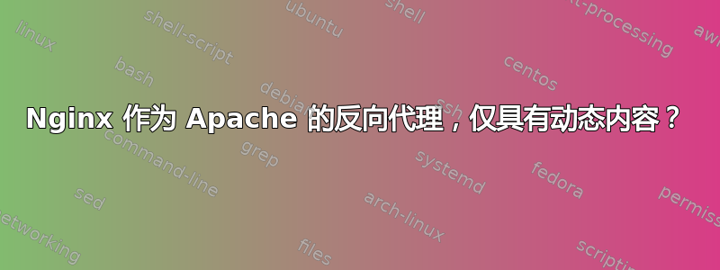 Nginx 作为 Apache 的反向代理，仅具有动态内容？