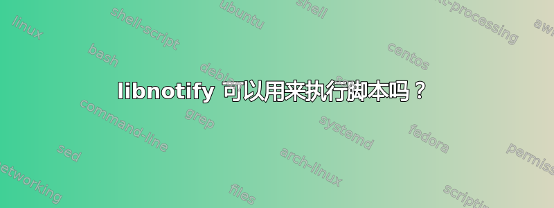 libnotify 可以用来执行脚本吗？