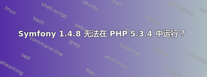 Symfony 1.4.8 无法在 PHP 5.3.4 中运行？