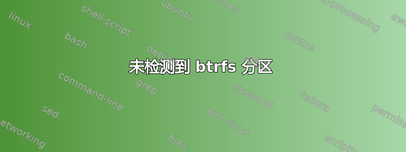 未检测到 btrfs 分区