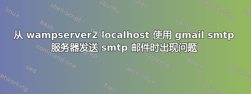 从 wampserver2 localhost 使用 gmail smtp 服务器发送 smtp 邮件时出现问题