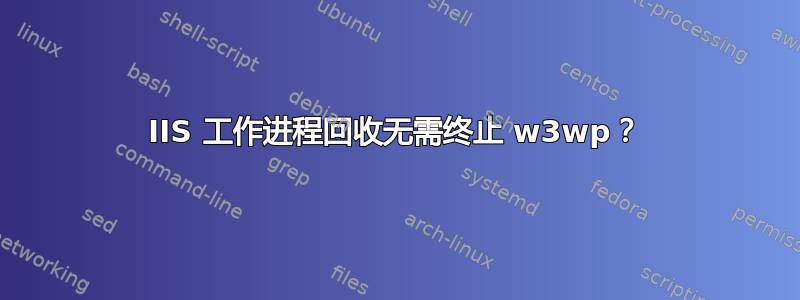 IIS 工作进程回收无需终止 w3wp？