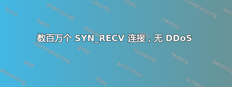 数百万个 SYN_RECV 连接，无 DDoS