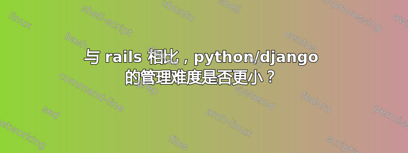 与 rails 相比，python/django 的管理难度是否更小？