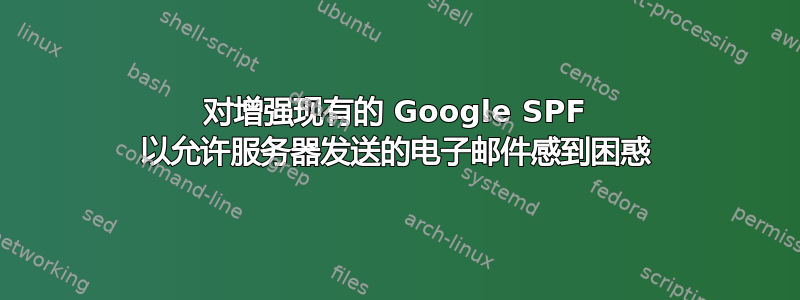 对增强现有的 Google SPF 以允许服务器发送的电子邮件感到困惑