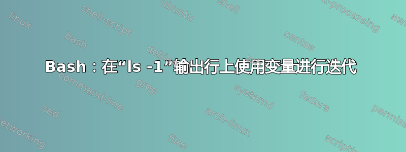 Bash：在“ls -1”输出行上使用变量进行迭代