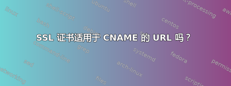 SSL 证书适用于 CNAME 的 URL 吗？