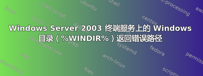 Windows Server 2003 终端服务上的 Windows 目录（%WINDIR%）返回错误路径