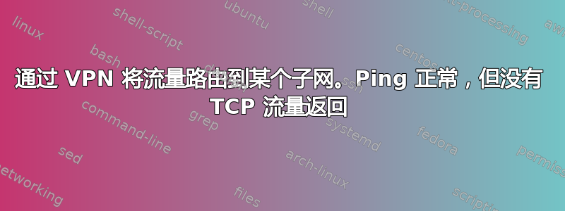 通过 VPN 将流量路由到某个子网。Ping 正常，但没有 TCP 流量返回