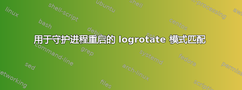 用于守护进程重启的 logrotate 模式匹配