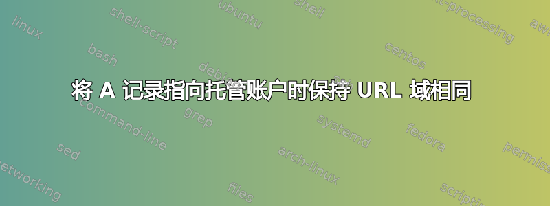 将 A 记录指向托管账户时保持 URL 域相同