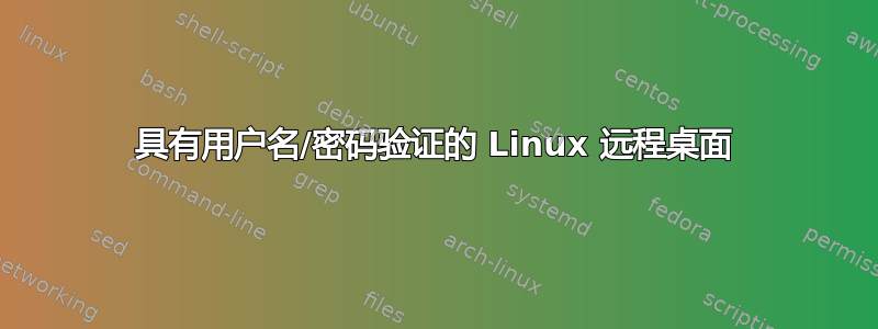 具有用户名/密码验证的 Linux 远程桌面