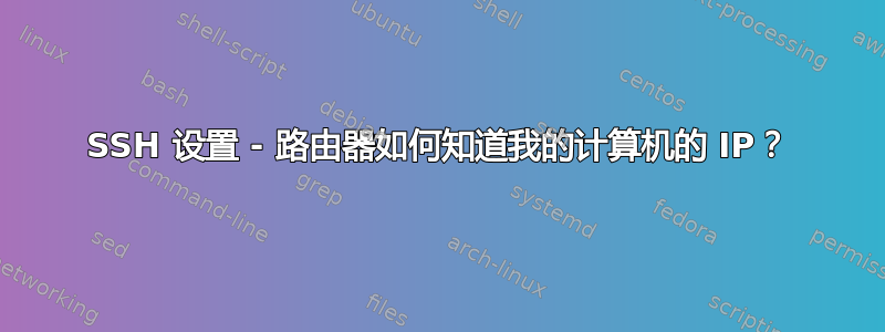 SSH 设置 - 路由器如何知道我的计算机的 IP？