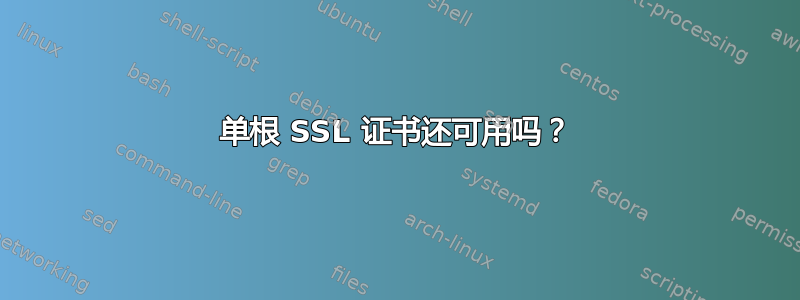 单根 SSL 证书还可用吗？