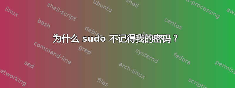 为什么 sudo 不记得我的密码？