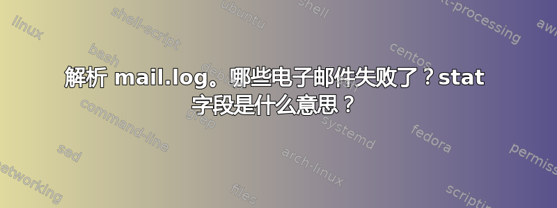 解析 mail.log。哪些电子邮件失败了？stat 字段是什么意思？