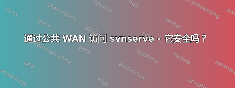 通过公共 WAN 访问 svnserve - 它安全吗？