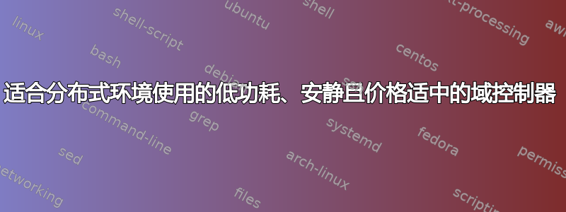 适合分布式环境使用的低功耗、安静且价格适中的域控制器