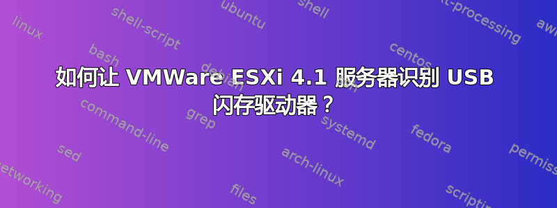 如何让 VMWare ESXi 4.1 服务器识别 USB 闪存驱动器？