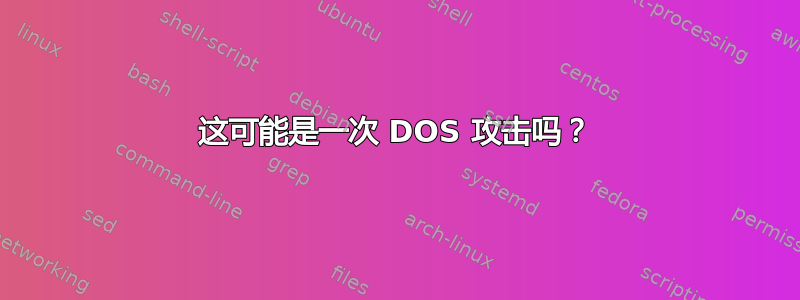 这可能是一次 DOS 攻击吗？