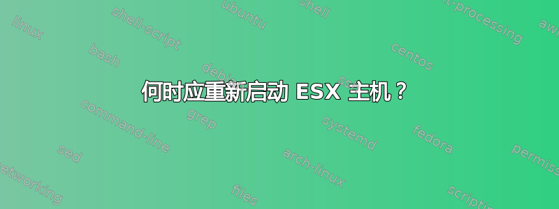 何时应重新启动 ESX 主机？