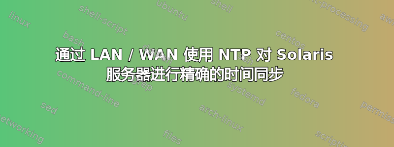 通过 LAN / WAN 使用 NTP 对 Solaris 服务器进行精确的时间同步