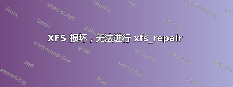 XFS 损坏，无法进行 xfs_repair