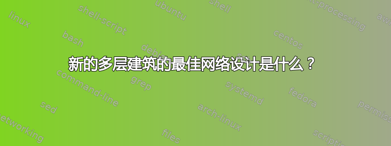 新的多层建筑的最佳网络设计是什么？