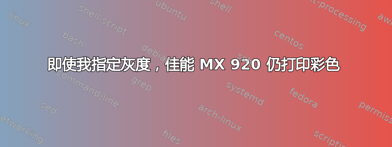 即使我指定灰度，佳能 MX 920 仍打印彩色