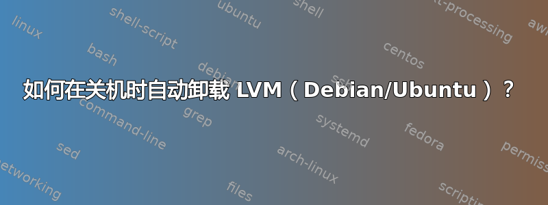 如何在关机时自动卸载 LVM（Debian/Ubuntu）？