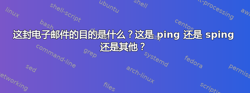 这封电子邮件的目的是什么？这是 ping 还是 sping 还是其他？