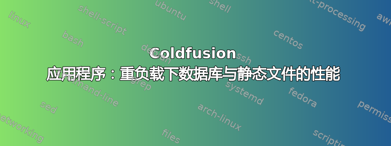 Coldfusion 应用程序：重负载下数据库与静态文件的性能