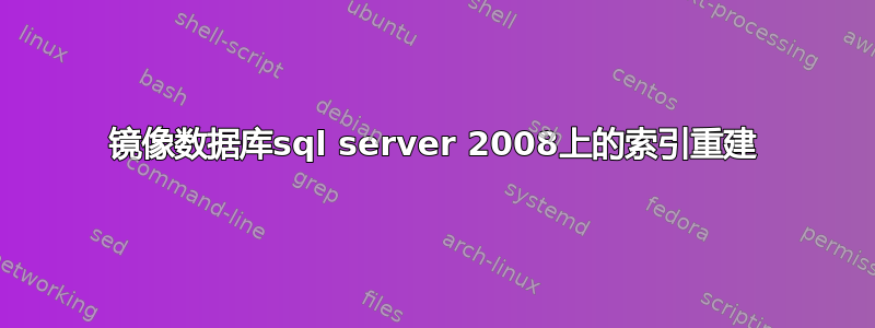 镜像数据库sql server 2008上的索引重建