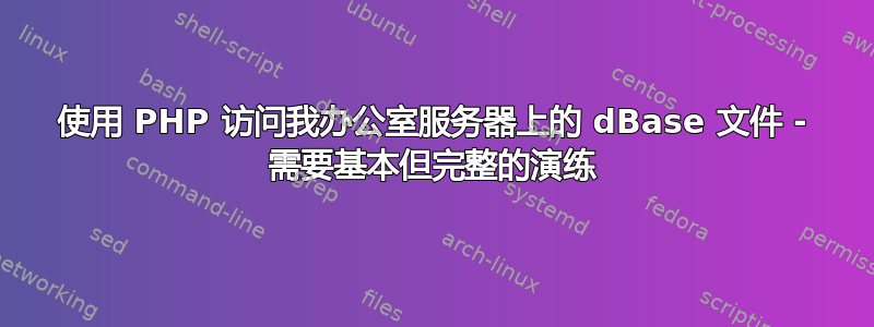 使用 PHP 访问我办公室服务器上的 dBase 文件 - 需要基本但完整的演练