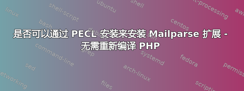 是否可以通过 PECL 安装来安装 Mailparse 扩展 - 无需重新编译 PHP