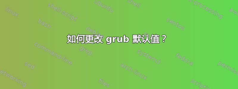 如何更改 grub 默认值？