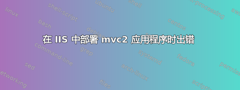 在 IIS 中部署 mvc2 应用程序时出错