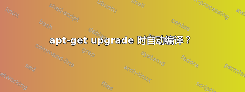 apt-get upgrade 时自动编译？