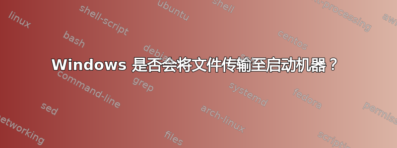 Windows 是否会将文件传输至启动机器？