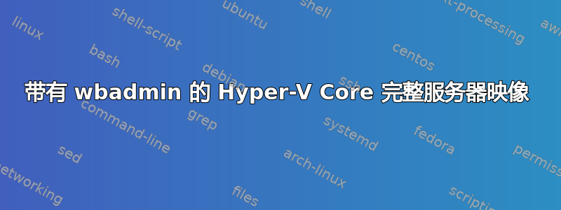 带有 wbadmin 的 Hyper-V Core 完整服务器映像