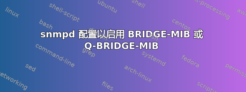 snmpd 配置以启用 BRIDGE-MIB 或 Q-BRIDGE-MIB