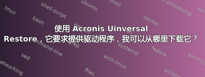 使用 Acronis Uinversal Restore，它要求提供驱动程序，我可以从哪里下载它？