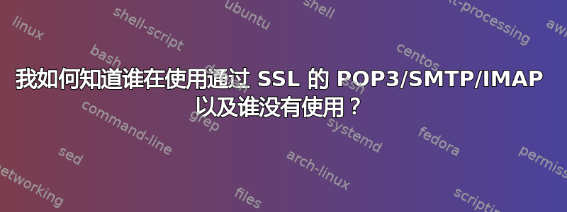 我如何知道谁在使用通过 SSL 的 POP3/SMTP/IMAP 以及谁没有使用？