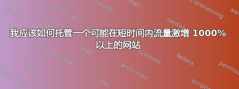 我应该如何托管一个可能在短时间内流量激增 1000% 以上的网站