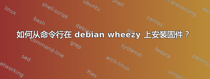 如何从命令行在 debian wheezy 上安装固件？